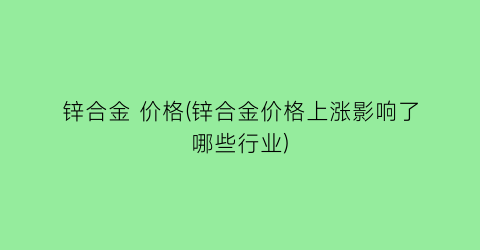 锌合金 价格(锌合金价格上涨影响了哪些行业)